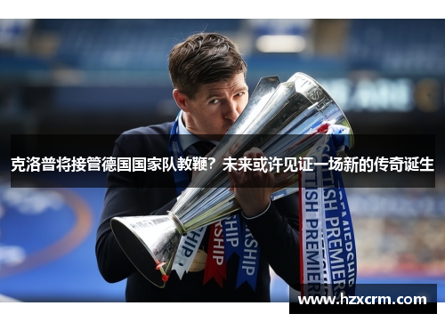 克洛普将接管德国国家队教鞭？未来或许见证一场新的传奇诞生