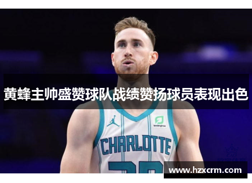 黄蜂主帅盛赞球队战绩赞扬球员表现出色