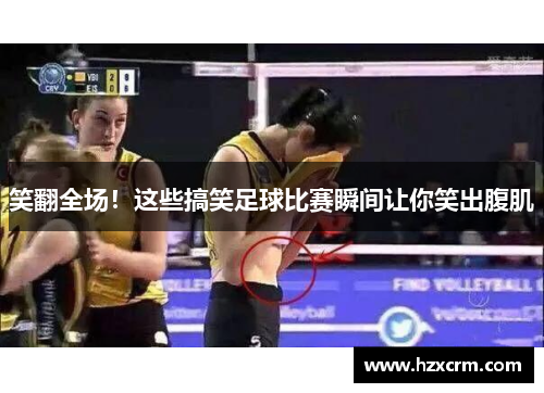 笑翻全场！这些搞笑足球比赛瞬间让你笑出腹肌
