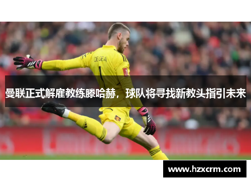 曼联正式解雇教练滕哈赫，球队将寻找新教头指引未来