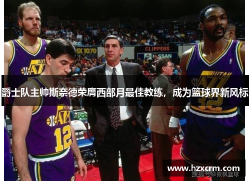 爵士队主帅斯奈德荣膺西部月最佳教练，成为篮球界新风标