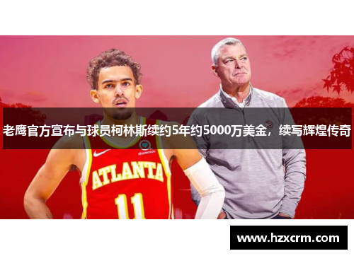 老鹰官方宣布与球员柯林斯续约5年约5000万美金，续写辉煌传奇