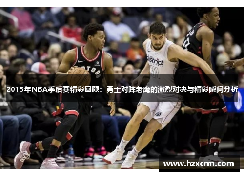 2015年NBA季后赛精彩回顾：勇士对阵老鹰的激烈对决与精彩瞬间分析