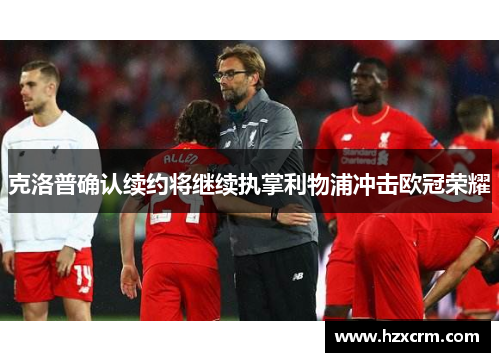 克洛普确认续约将继续执掌利物浦冲击欧冠荣耀