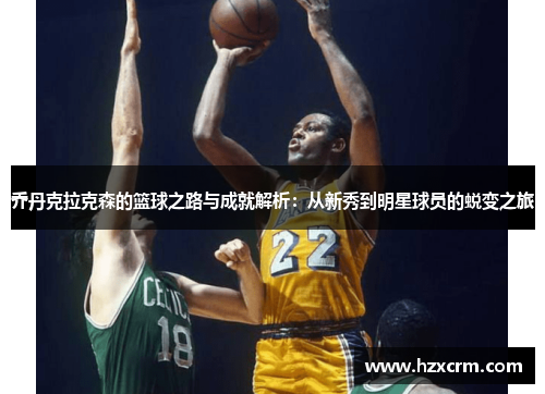 乔丹克拉克森的篮球之路与成就解析：从新秀到明星球员的蜕变之旅