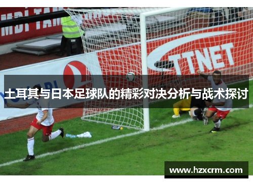 土耳其与日本足球队的精彩对决分析与战术探讨