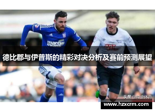 德比郡与伊普斯的精彩对决分析及赛前预测展望