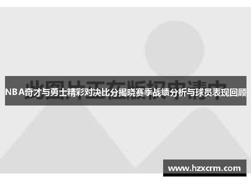 NBA奇才与勇士精彩对决比分揭晓赛季战绩分析与球员表现回顾