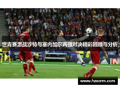 世青赛激战沙特与塞内加尔两强对决精彩回顾与分析