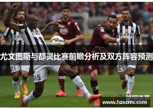 尤文图斯与都灵比赛前瞻分析及双方阵容预测