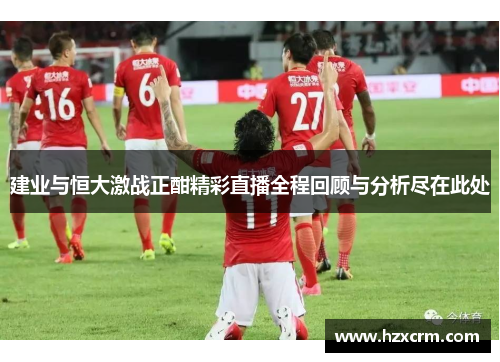 建业与恒大激战正酣精彩直播全程回顾与分析尽在此处