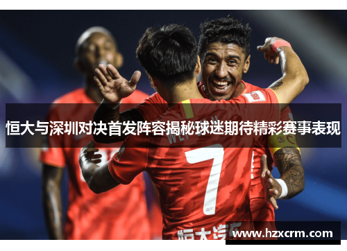 恒大与深圳对决首发阵容揭秘球迷期待精彩赛事表现